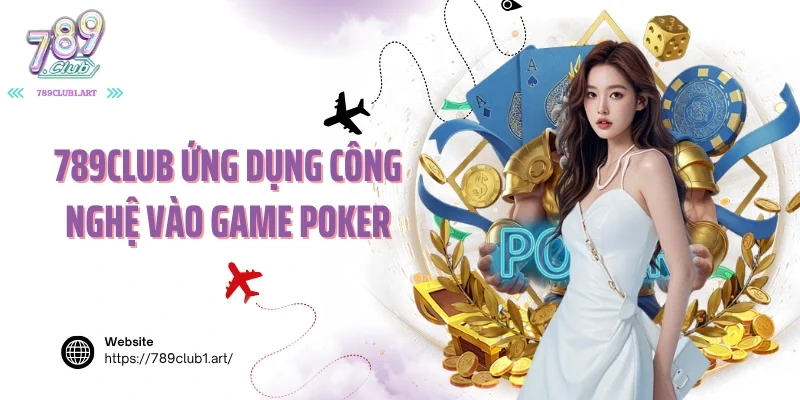 789Club ứng dụng công nghệ vào game poker