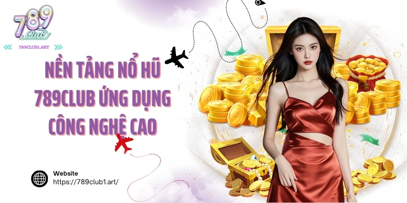 Nền tảng nổ hũ 789club ứng dụng công nghệ cao