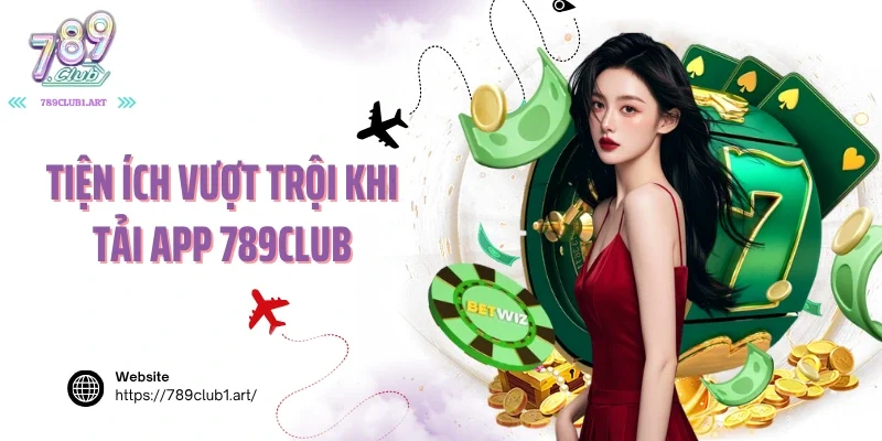 Tiện ích vượt trội khi tải app 789club